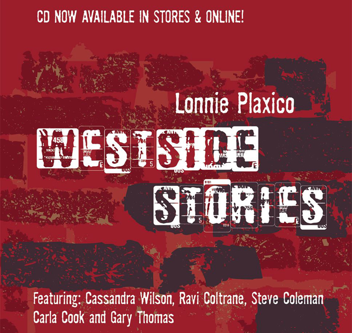  Lonnie Plaxico's Westside Stories - CD Available in Stores and Online. Featuring Cassandra Wilson, Ravi Coltrane, Steve Coleman, Carla Cook and Gary Thomas